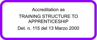 Accreditation as TRAINING STRUCTURE TO APPRENTICESHIP Det. n. 115 del 13 Marzo 2000