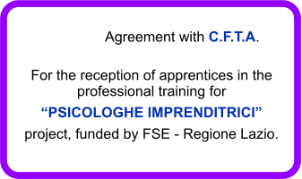 Agreement with C.F.T.A. For the reception of apprentices in the professional training for PSICOLOGHE IMPRENDITRICI project, funded by FSE - Regione Lazio.