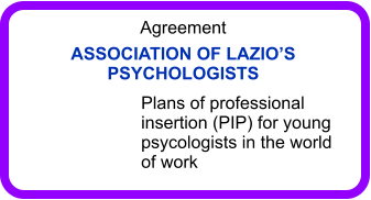 Agreement ASSOCIATION OF LAZIOS PSYCHOLOGISTS Plans of professional insertion (PIP) for young psycologists in the world of work